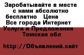 Заробатывайте в месте с нами абсолютно бесплатно › Цена ­ 450 - Все города Интернет » Услуги и Предложения   . Томская обл.